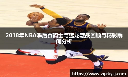 2018年NBA季后赛骑士与猛龙激战回顾与精彩瞬间分析