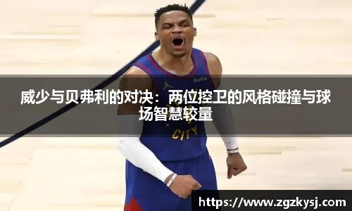 威少与贝弗利的对决：两位控卫的风格碰撞与球场智慧较量